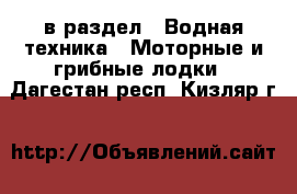  в раздел : Водная техника » Моторные и грибные лодки . Дагестан респ.,Кизляр г.